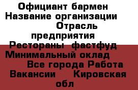 Официант-бармен › Название организации ­ VBGR › Отрасль предприятия ­ Рестораны, фастфуд › Минимальный оклад ­ 25 000 - Все города Работа » Вакансии   . Кировская обл.